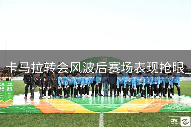 卡马拉转会风波后赛场表现抢眼 获恩里克赛后拥抱
